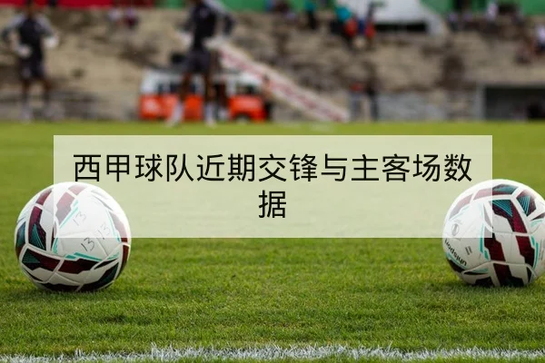 西甲球队近期交锋与主客场数据
