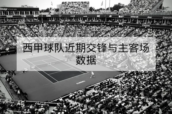 西甲球队近期交锋与主客场数据
